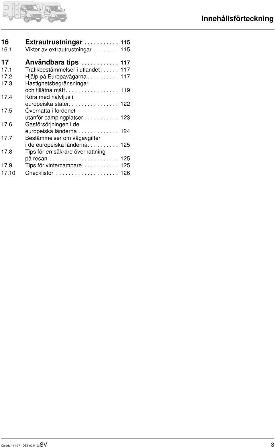 5 Övernatta i fordonet utanför campingplatser........... 123 17.6 Gasförsörjningen i de europeiska länderna............. 124 17.7 Bestämmelser om vägavgifter i de europeiska länderna.