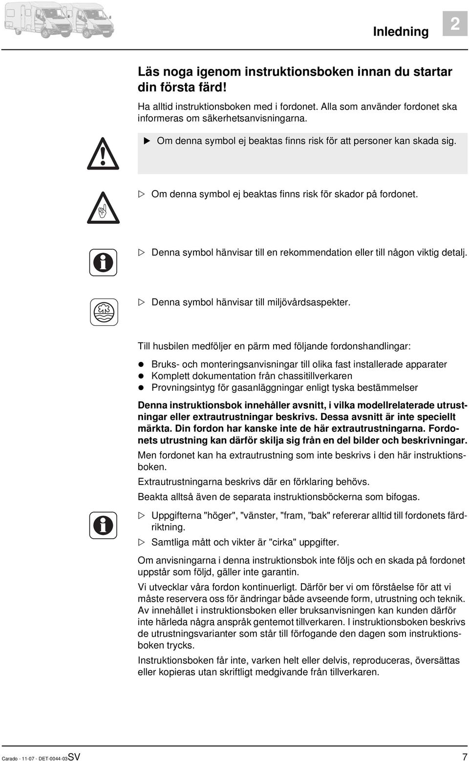 Denna symbol hänvisar till en rekommendation eller till någon viktig detalj. Denna symbol hänvisar till miljövårdsaspekter.