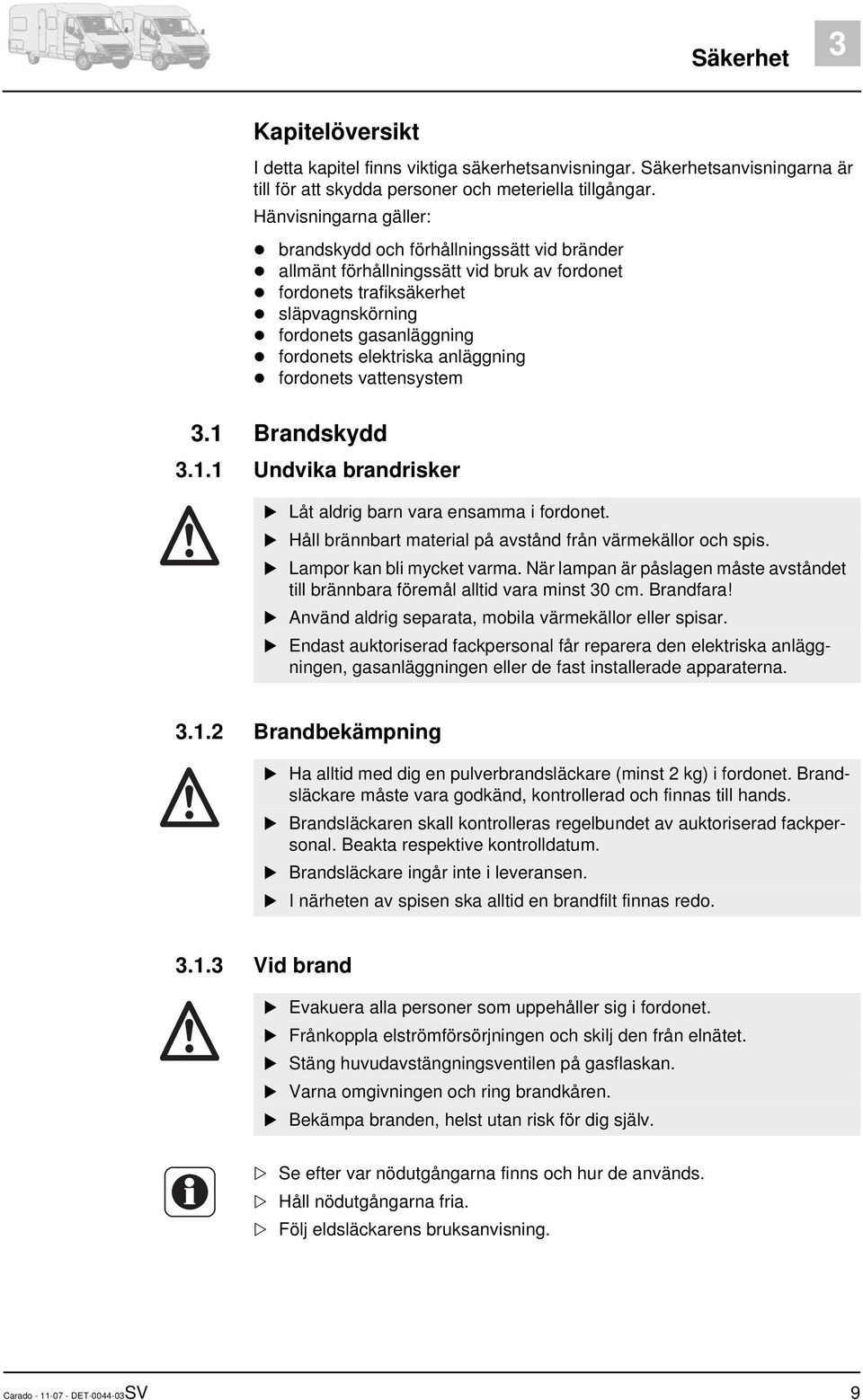 anläggning fordonets vattensystem 3.1 Brandskydd 3.1.1 Undvika brandrisker Låt aldrig barn vara ensamma i fordonet. Håll brännbart material på avstånd från värmekällor och spis.