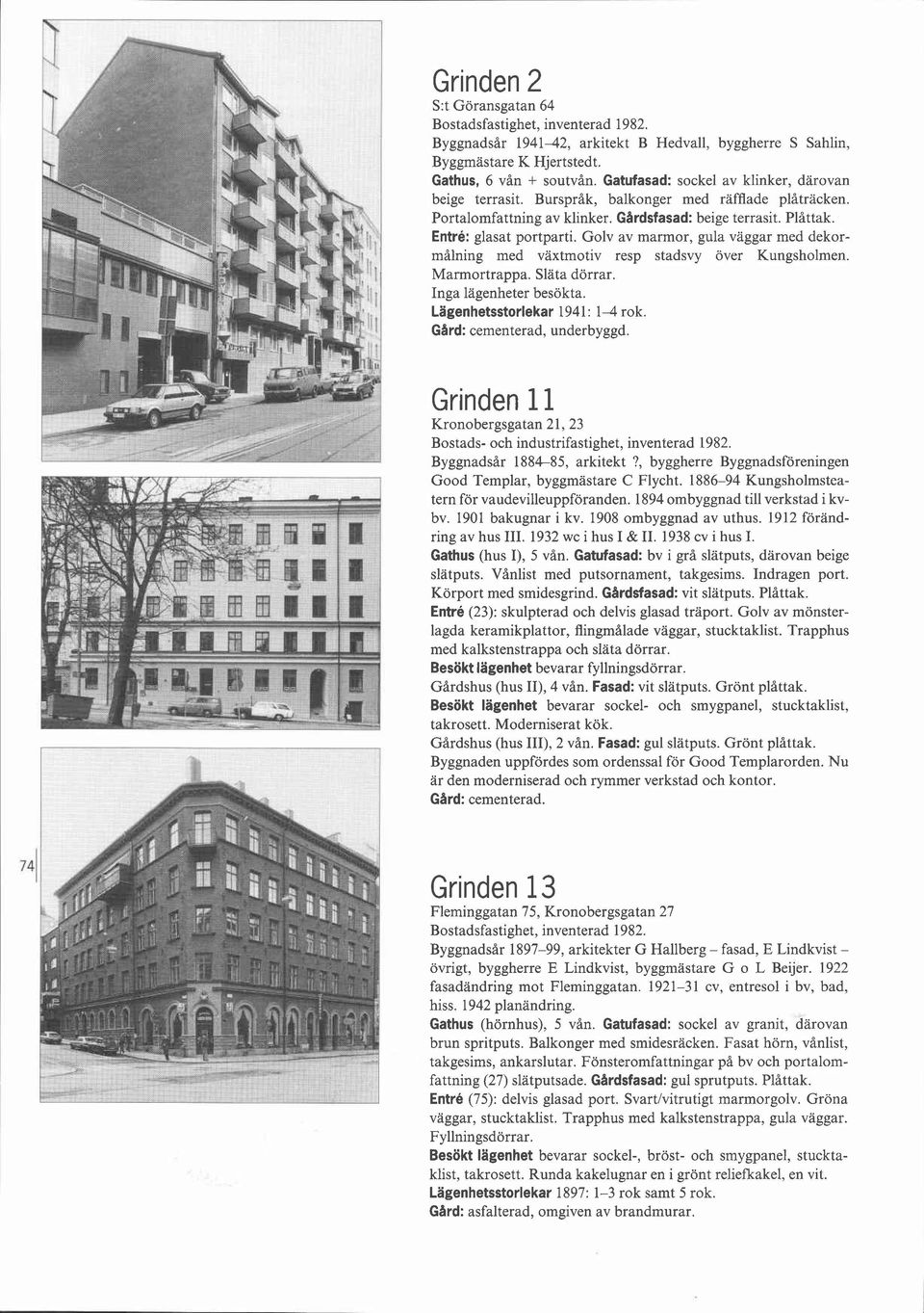 Golv av marmor, gula vaggar med dekormålning med växtmotiv resp stadsvy över Kungsholmen. Marmortrappa. Släta dörrar. Inga lägenheter besökta. Lägenhetsstorlekar 1941: 14 rok.