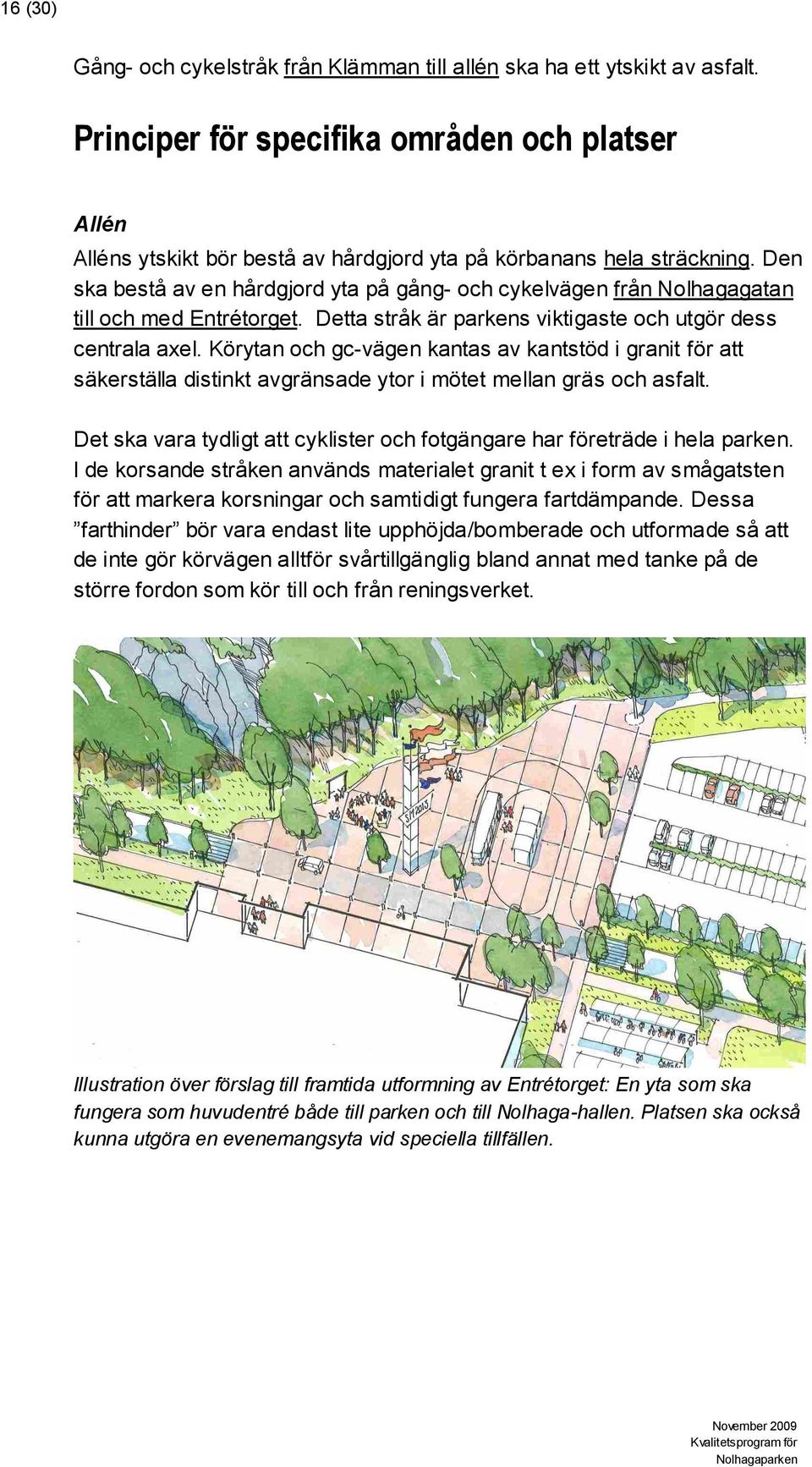 Den ska bestå av en hårdgjord yta på gång- och cykelvägen från Nolhagagatan till och med Entrétorget. Detta stråk är parkens viktigaste och utgör dess centrala axel.