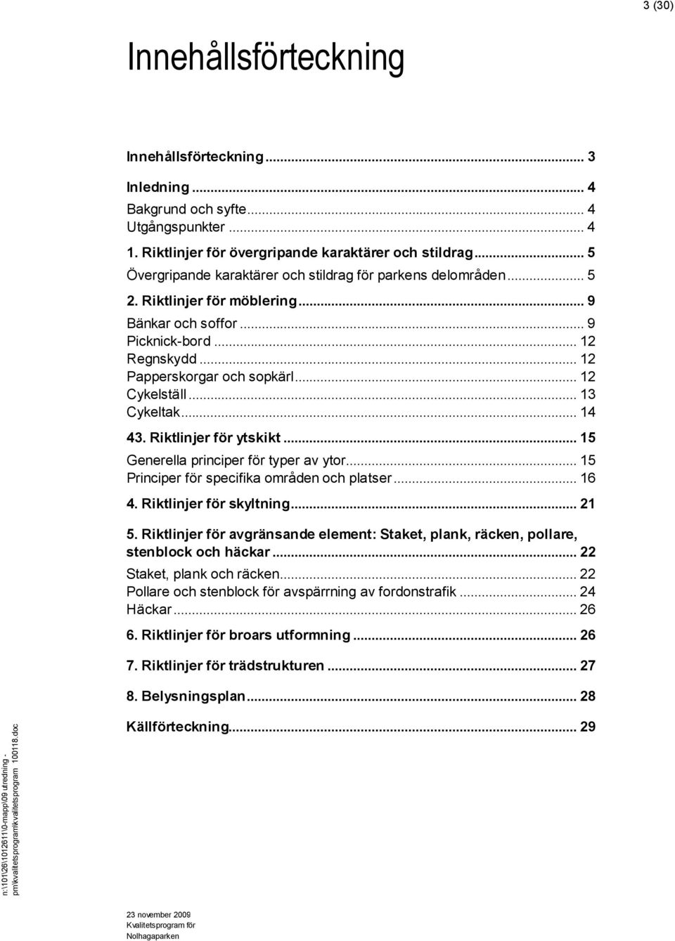 .. 12 Cykelställ... 13 Cykeltak... 14 43. Riktlinjer för ytskikt... 15 Generella principer för typer av ytor... 15 Principer för specifika områden och platser... 16 4. Riktlinjer för skyltning... 21 5.