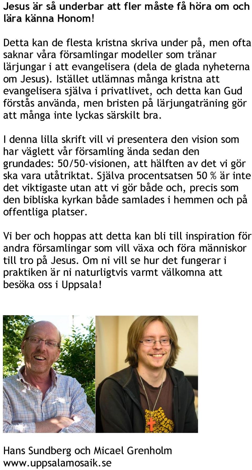 Istället utlämnas många kristna att evangelisera själva i privatlivet, och detta kan Gud förstås använda, men bristen på lärjungaträning gör att många inte lyckas särskilt bra.