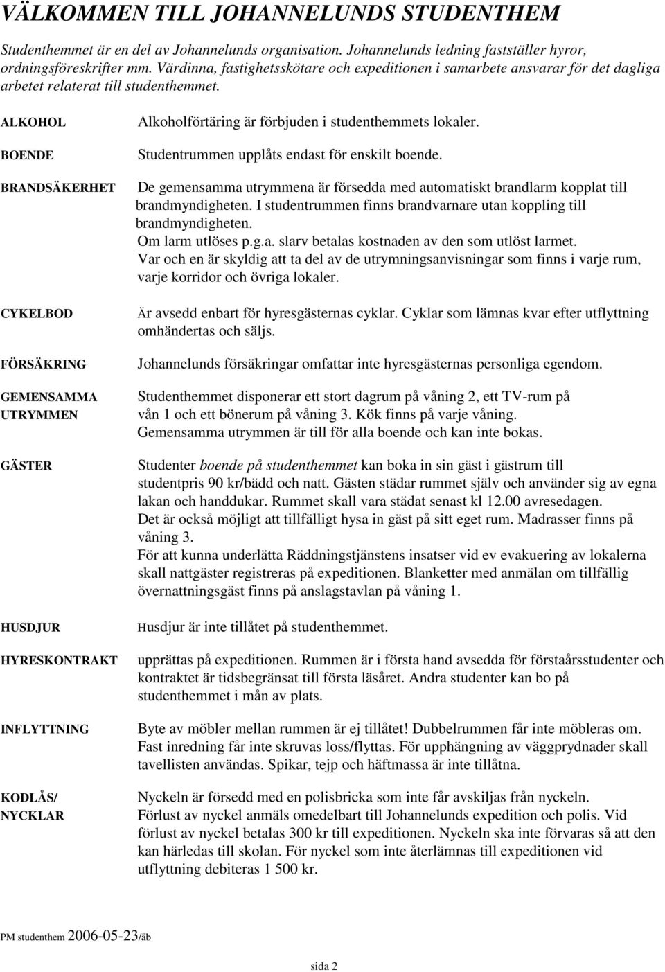 ALKOHOL BOENDE BRANDSÄKERHET CYKELBOD FÖRSÄKRING GEMENSAMMA UTRYMMEN GÄSTER HUSDJUR HYRESKONTRAKT INFLYTTNING KODLÅS/ NYCKLAR Alkoholförtäring är förbjuden i studenthemmets lokaler.