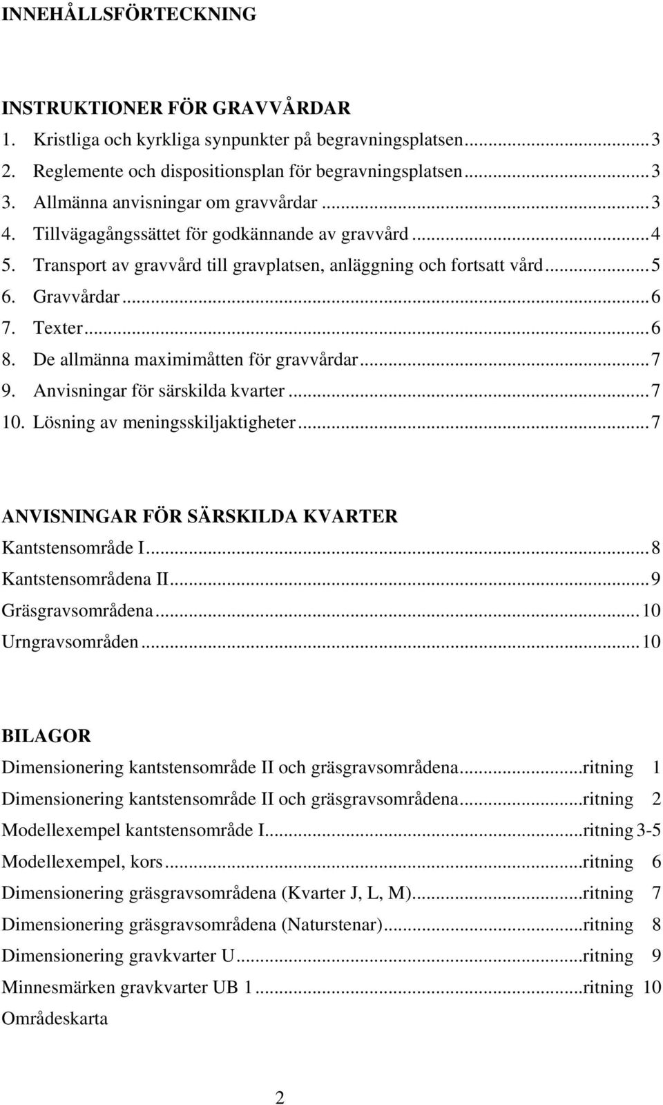 ..6 8. De allmänna maximimåtten för gravvårdar...7 9. Anvisningar för särskilda kvarter...7 10. Lösning av meningsskiljaktigheter...7 ANVISNINGAR FÖR SÄRSKILDA KVARTER Kantstensområde I.