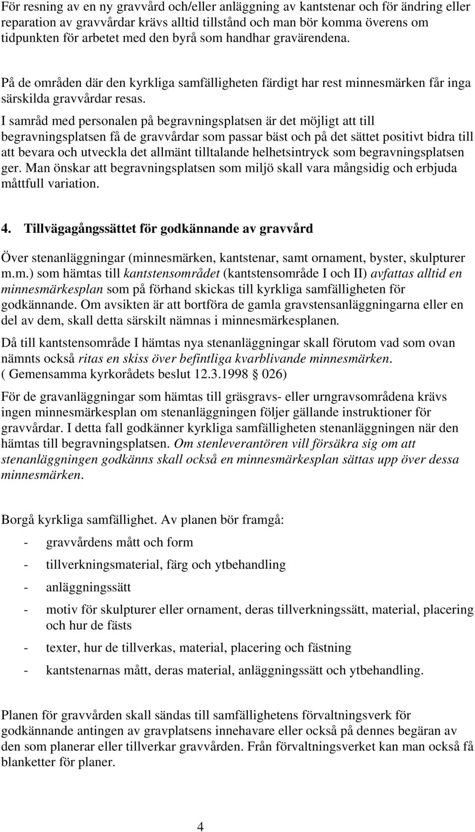 I samråd med personalen på begravningsplatsen är det möjligt att till begravningsplatsen få de gravvårdar som passar bäst och på det sättet positivt bidra till att bevara och utveckla det allmänt