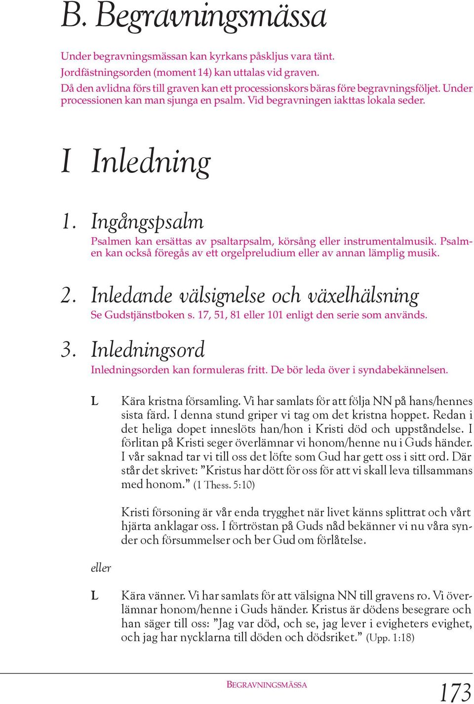 I Inledning Ingångspsalm Psalmen kan ersättas av psaltarpsalm, körsång instrumentalmusik. Psalmen kan också föregås av ett orgelpreludium av annan lämplig musik.
