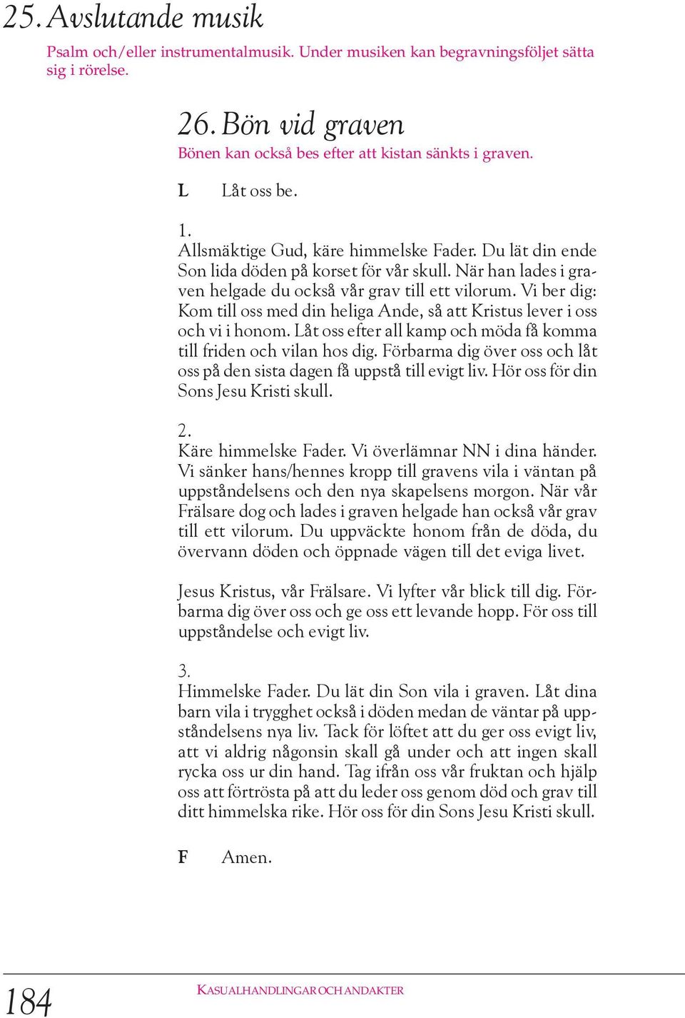 Vi ber dig: Kom till oss med din heliga Ande, så att Kristus lever i oss och vi i honom. åt oss efter all kamp och möda få komma till friden och vilan hos dig.