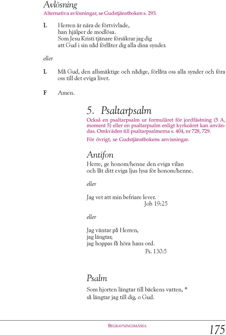 Psaltarpsalm Också en psaltarpsalm ur formuläret för jordfästning (5 A, moment 5) en psaltarpsalm enligt kyrkoåret kan användas. Omkväden till psaltarpsalmerna s. 404, nr 728, 729.