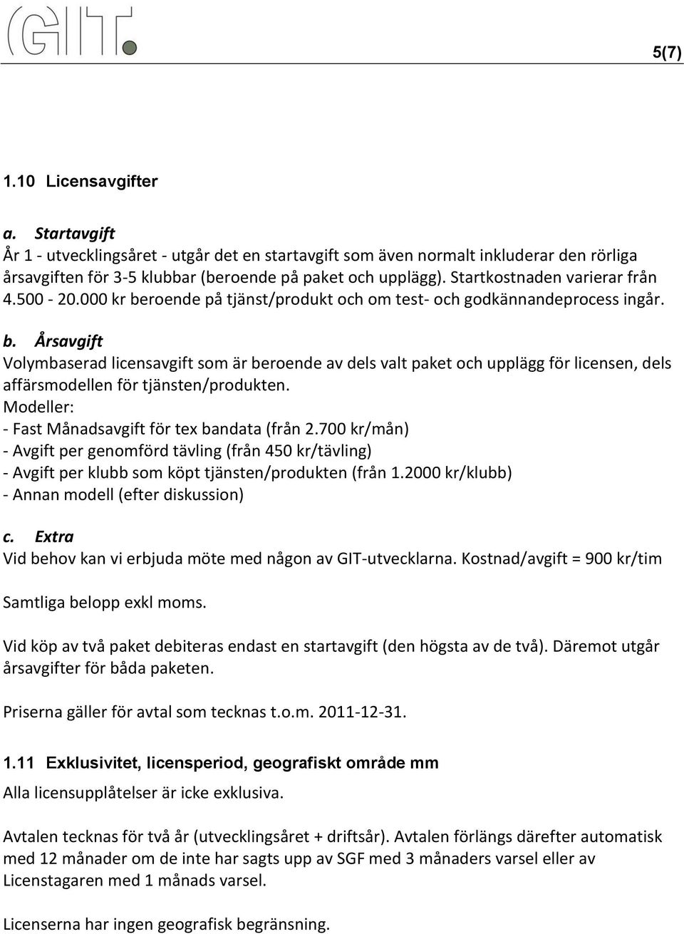 Modeller: - Fast Månadsavgift för tex bandata (från 2.700 kr/mån) - Avgift per genomförd tävling (från 450 kr/tävling) - Avgift per klubb som köpt tjänsten/produkten (från 1.