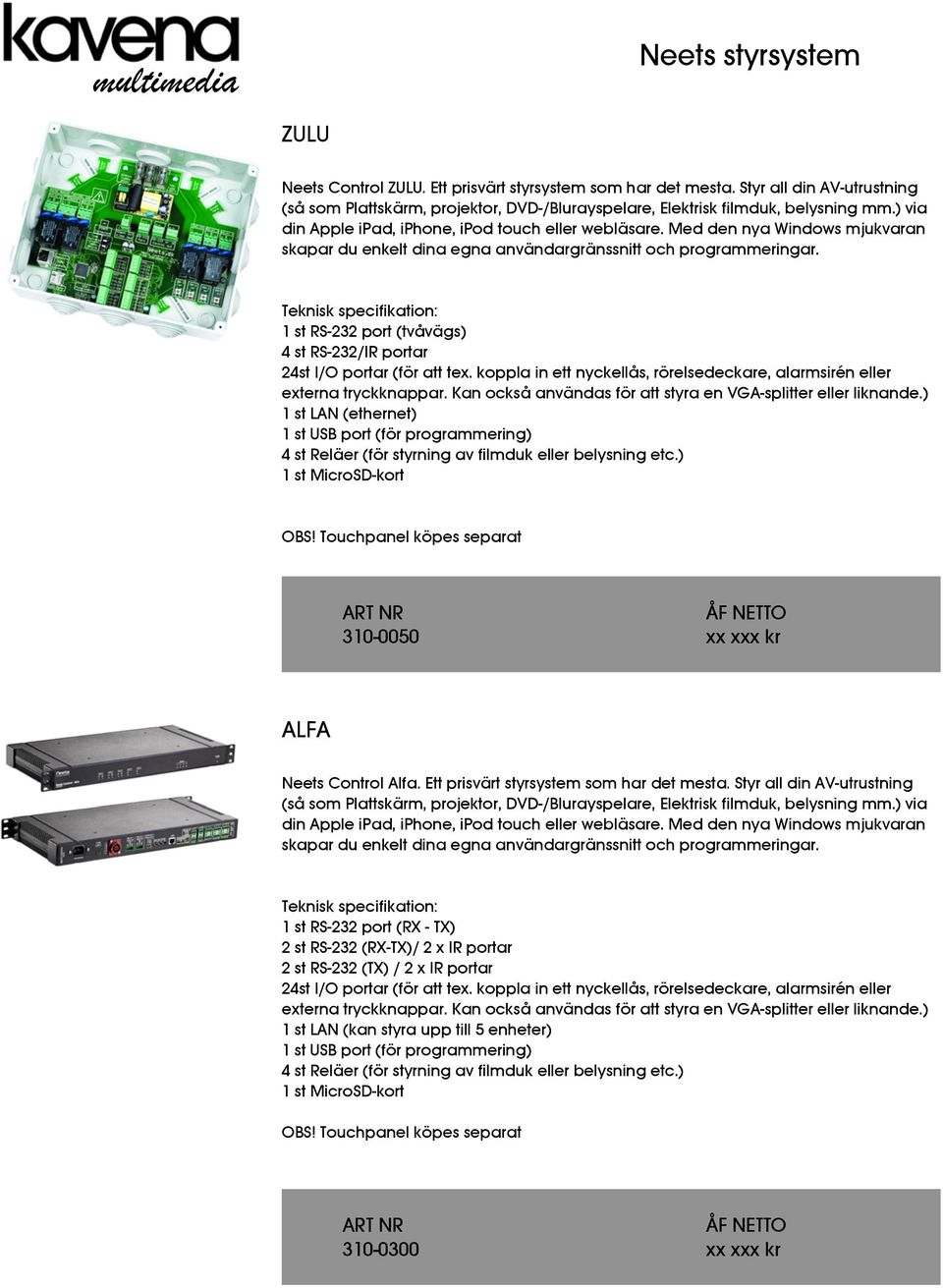 Teknisk specifikation: 1 st RS-232 port (tvåvägs) 4 st RS-232/IR portar 24st I/O portar (för att tex. koppla in ett nyckellås, rörelsedeckare, alarmsirén eller externa tryckknappar.