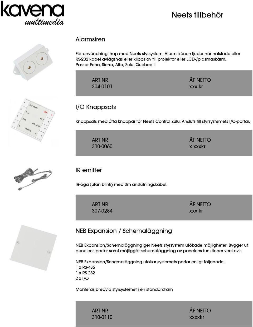 310-0060 x xxxkr IR emitter IR-öga (utan blink) med 3m anslutningskabel. 307-0284 xxx kr NEB Expansion / Schemaläggning NEB Expansion/Schemaläggning ger Neets styrsystem utökade möjligheter.