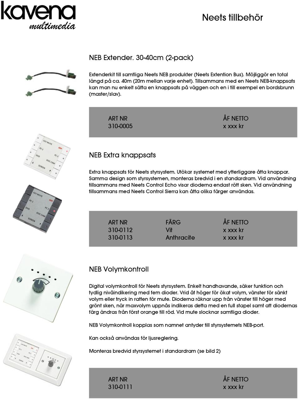 310-0005 x xxx kr NEB Extra knappsats Extra knappsats för Neets styrsystem. Utökar systemet med ytterliggare åtta knappar. Samma design som styrsystemen, monteras bredvid i en standardram.