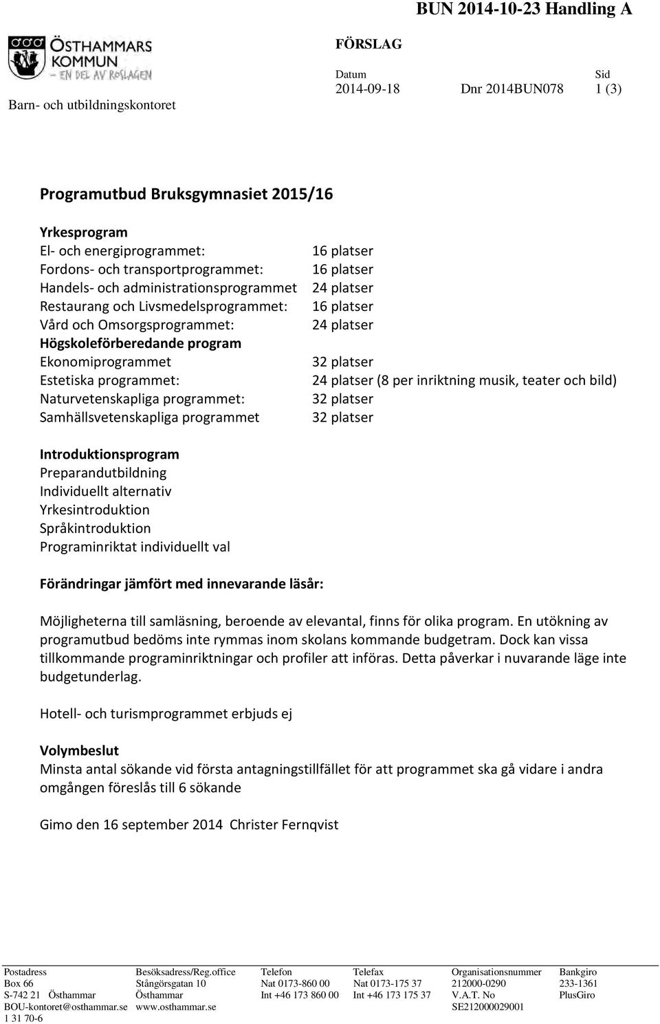 Naturvetenskapliga programmet: Samhällsvetenskapliga programmet 16 platser 16 platser 24 platser 16 platser 24 platser 32 platser 24 platser (8 per inriktning musik, teater och bild) 32 platser 32