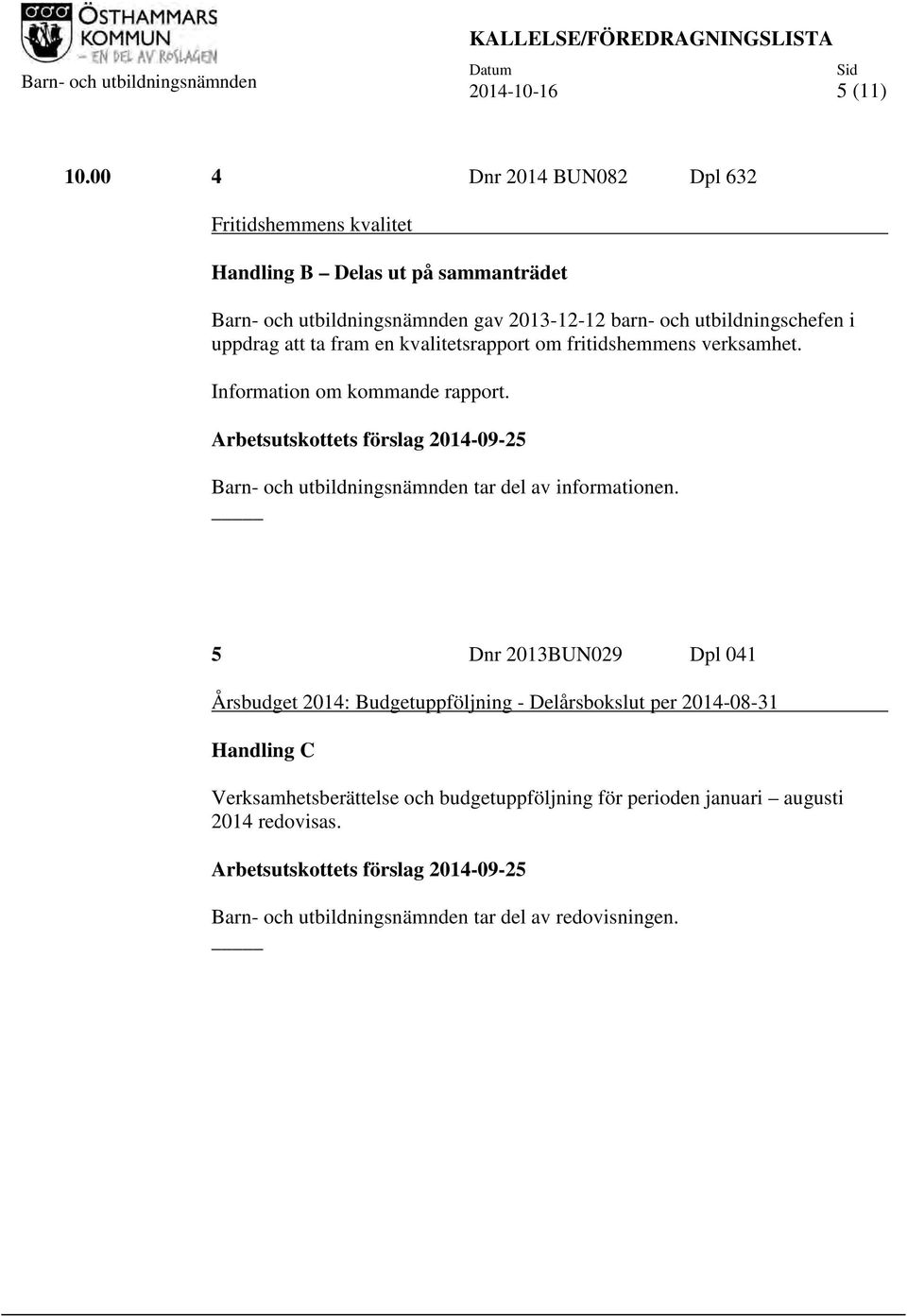 fram en kvalitetsrapport om fritidshemmens verksamhet. Information om kommande rapport. Arbetsutskottets förslag 2014-09-25 Barn- och utbildningsnämnden tar del av informationen.