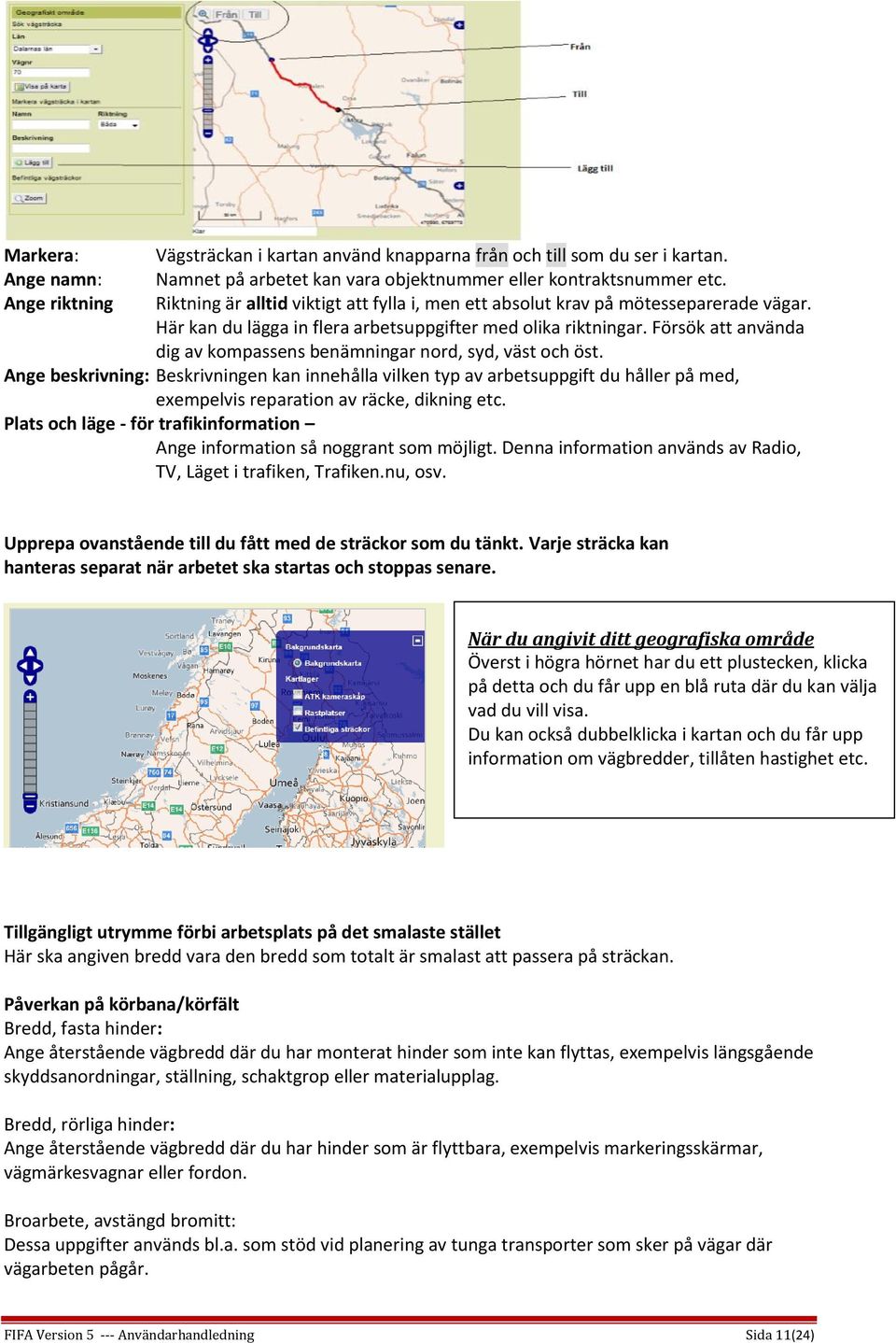 Försök att använda dig av kompassens benämningar nord, syd, väst och öst.