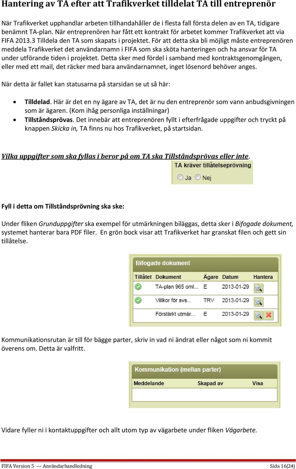 För att detta ska bli möjligt måste entreprenören meddela Trafikverket det användarnamn i FIFA som ska sköta hanteringen och ha ansvar för TA under utförande tiden i projektet.