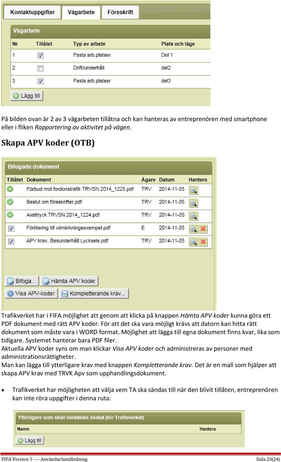 För att det ska vara möjligt krävs att datorn kan hitta rätt dokument som måste vara i WORD format. Möjlighet att lägga till egna dokument finns kvar, lika som tidigare.