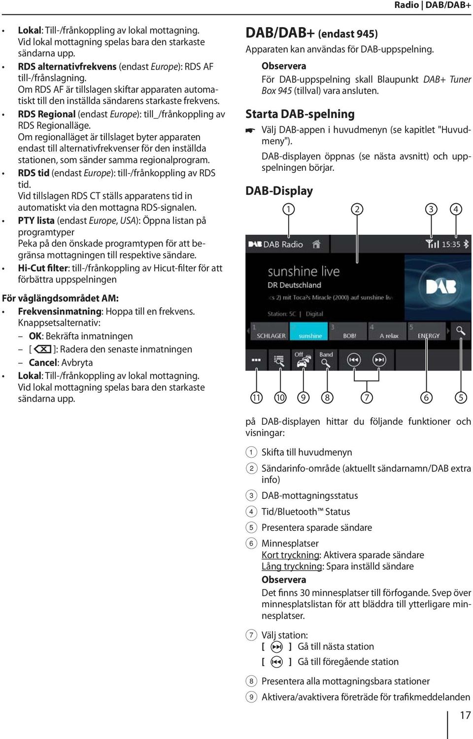 Om regionalläget är tillslaget byter apparaten endast till alternativfrekvenser för den inställda stationen, som sänder samma regionalprogram. RDS tid (endast Europe): till-/frånkoppling av RDS tid.