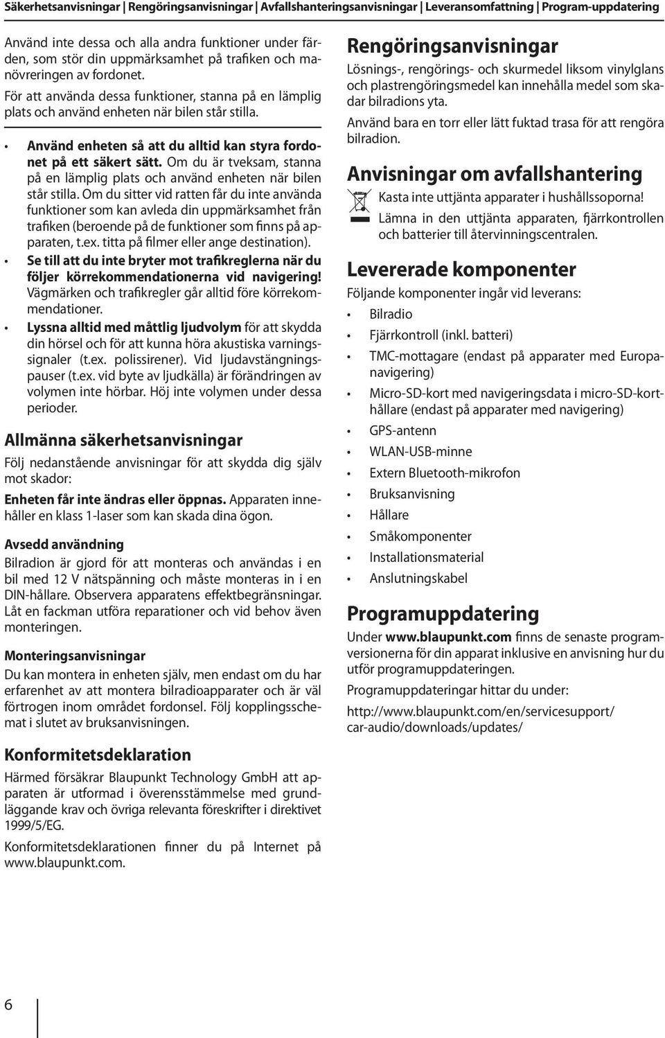 Använd enheten så att du alltid kan styra fordonet på ett säkert sätt. Om du är tveksam, stanna på en lämplig plats och använd enheten när bilen står stilla.