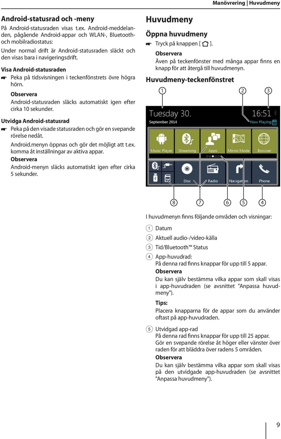 Visa Android-statusraden Peka på tidsvisningen i teckenfönstrets övre högra hörn. Android-statusraden släcks automatiskt igen efter cirka 10 sekunder. Huvudmeny Öppna huvudmeny Tryck på knappen [ ].