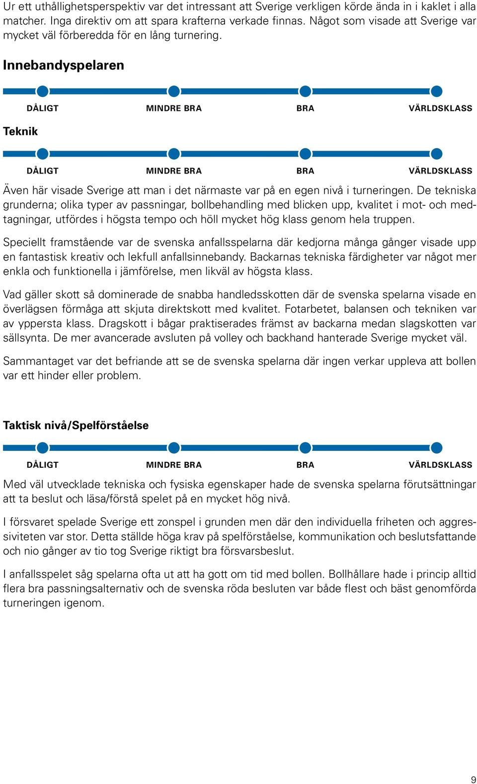 De tekniska grunderna; olika typer av passningar, bollbehandling med blicken upp, kvalitet i mot- och medtagningar, utfördes i högsta tempo och höll mycket hög klass genom hela truppen.