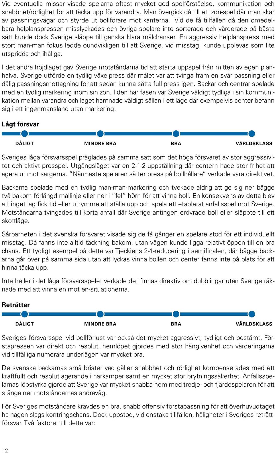 Vid de få tillfällen då den omedelbara helplanspressen misslyckades och övriga spelare inte sorterade och värderade på bästa sätt kunde dock Sverige släppa till ganska klara målchanser.