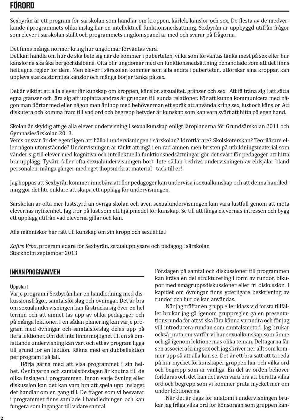 Det kan handla om hur de ska bete sig när de kommer i puberteten, vilka som förväntas tänka mest på sex eller hur känslorna ska åka bergochdalbana.