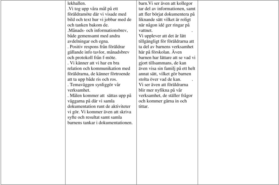 . Vi känner att vi har en bra relation och kommunikation med föräldrarna, de känner förtroende att ta upp både ris och ros.. Temaväggen synliggör vår verksamhet.