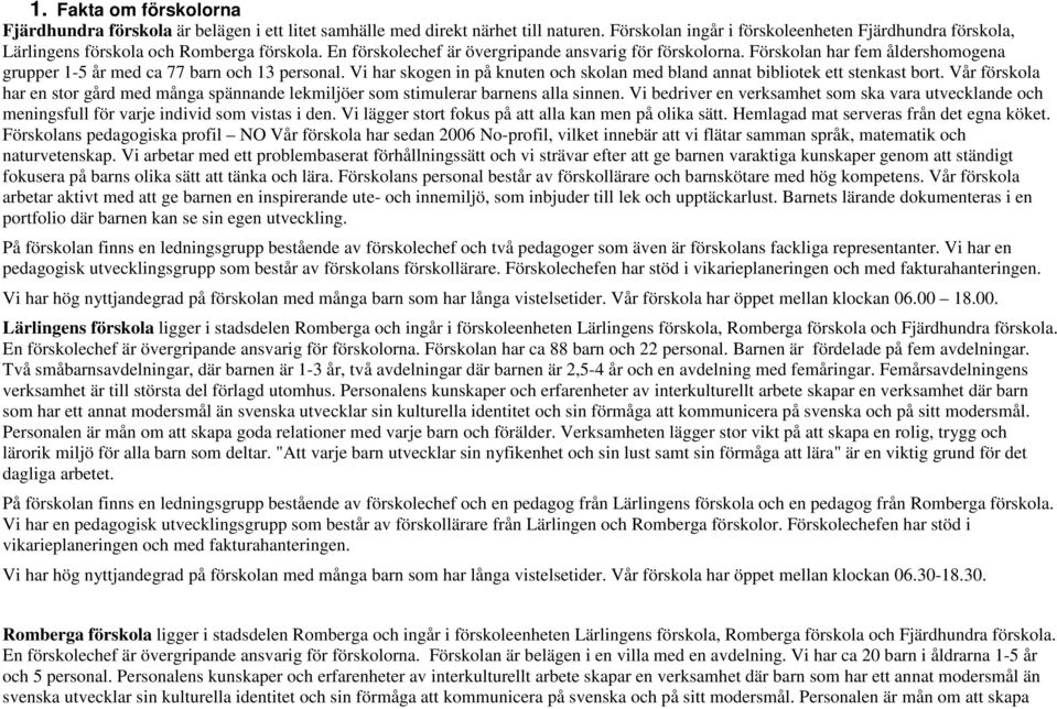 Förskolan har fem åldershomogena grupper 1-5 år med ca 77 barn och 13 personal. Vi har skogen in på knuten och skolan med bland annat bibliotek ett stenkast bort.