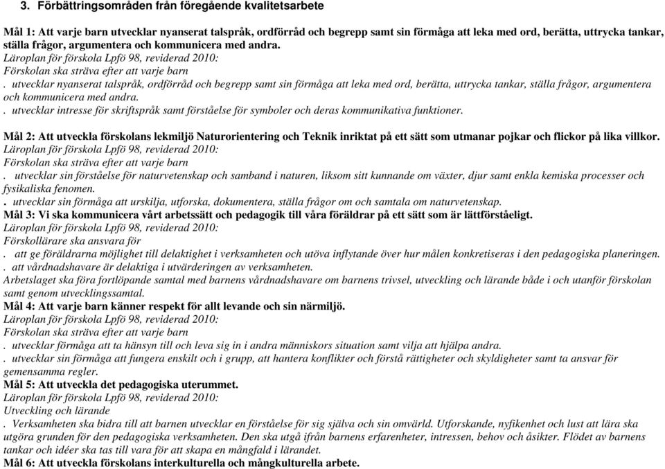 utvecklar nyanserat talspråk, ordförråd och begrepp samt sin förmåga att leka med ord, berätta, uttrycka tankar, ställa frågor, argumentera och kommunicera med andra.