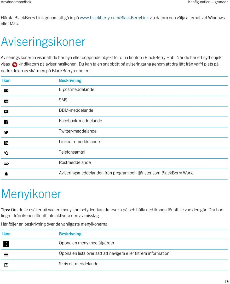 Du kan ta en snabbtitt på aviseringarna genom att dra lätt från valfri plats på nedre delen av skärmen på BlackBerry-enheten.