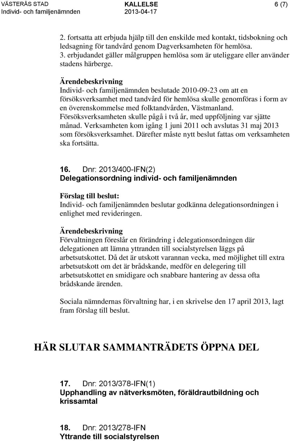 Individ- och familjenämnden beslutade 2010-09-23 om att en försöksverksamhet med tandvård för hemlösa skulle genomföras i form av en överenskommelse med folktandvården, Västmanland.