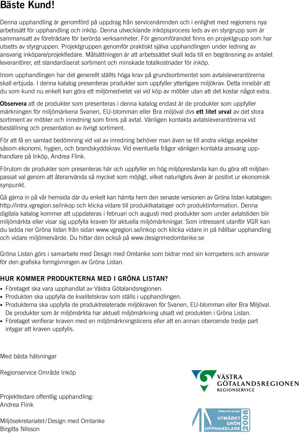 Projektgruppen genomför praktiskt själva upphandlingen under ledning av ansvarig inköpare/projektledare.