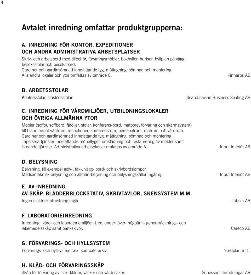 Gardiner och gardinsömnad innefattande tyg, måttagning, sömnad och montering. Alla andra lokaler och ytor omfattas av område C. Kinnarps AB B. ARBETSSTOLAR Kontorsstolar, ståstödsstolar.