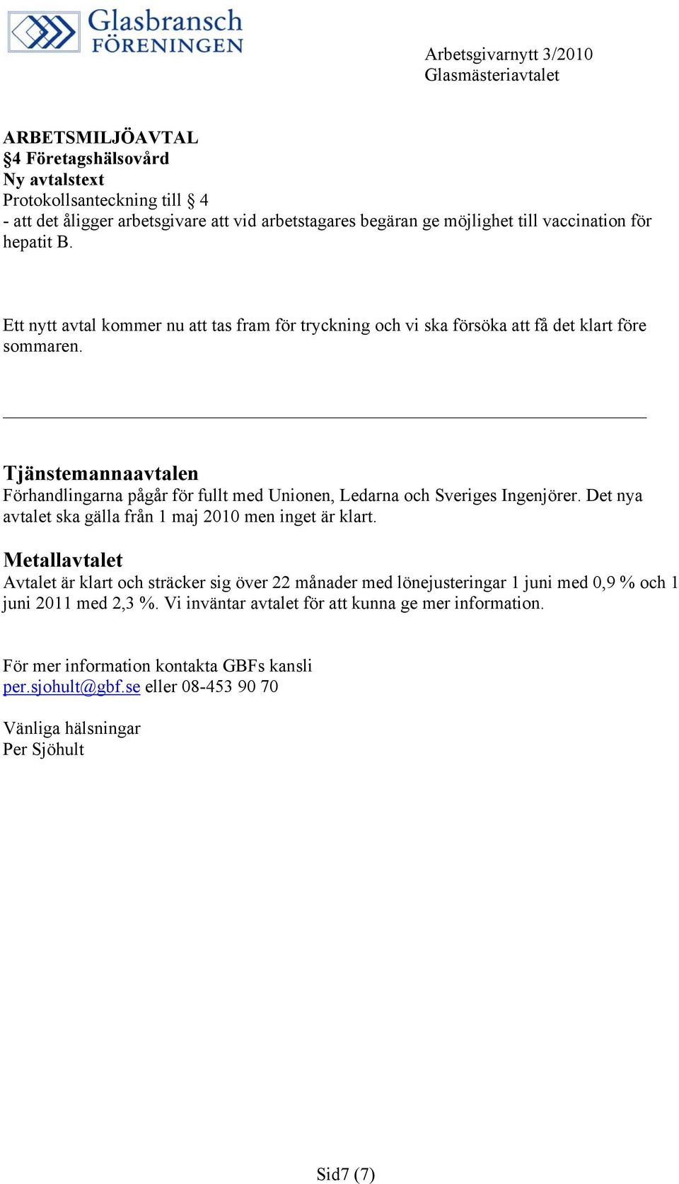 Tjänstemannaavtalen Förhandlingarna pågår för fullt med Unionen, Ledarna och Sveriges Ingenjörer. Det nya avtalet ska gälla från 1 maj 2010 men inget är klart.