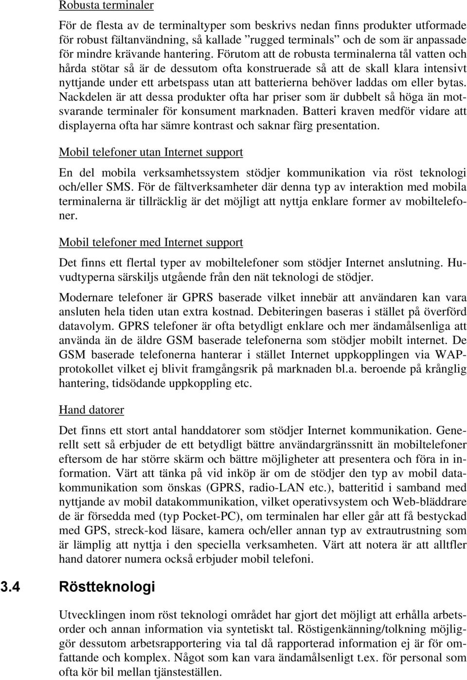 Förutom att de robusta terminalerna tål vatten och hårda stötar så är de dessutom ofta konstruerade så att de skall klara intensivt nyttjande under ett arbetspass utan att batterierna behöver laddas