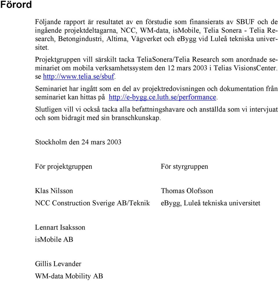 Projektgruppen vill särskilt tacka TeliaSonera/Telia Research som anordnade seminariet om mobila verksamhetssystem den 12 mars 2003 i Telias VisionsCenter. se http://www.telia.se/sbuf.