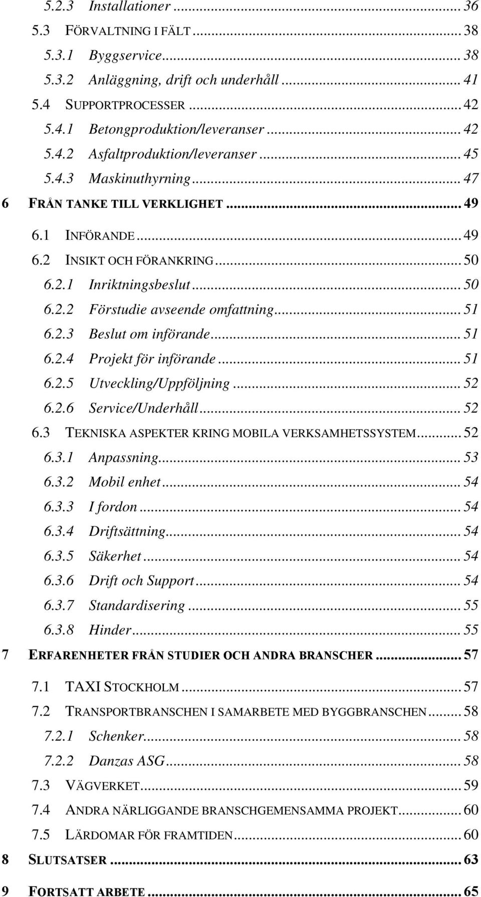 .. 51 6.2.4 Projekt för införande... 51 6.2.5 Utveckling/Uppföljning... 52 6.2.6 Service/Underhåll... 52 6.3 TEKNISKA ASPEKTER KRING MOBILA VERKSAMHETSSYSTEM... 52 6.3.1 Anpassning... 53 6.3.2 Mobil enhet.