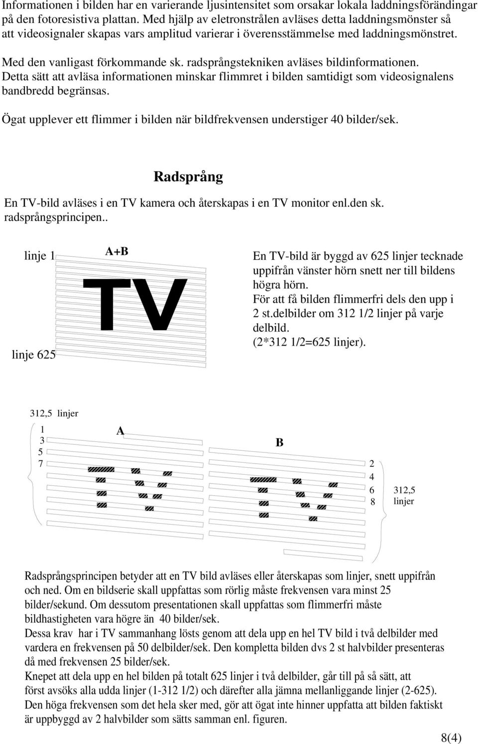 radsprångstekniken avläses bildinformationen. Detta sätt att avläsa informationen minskar flimmret i bilden samtidigt som videosignalens bandbredd begränsas.