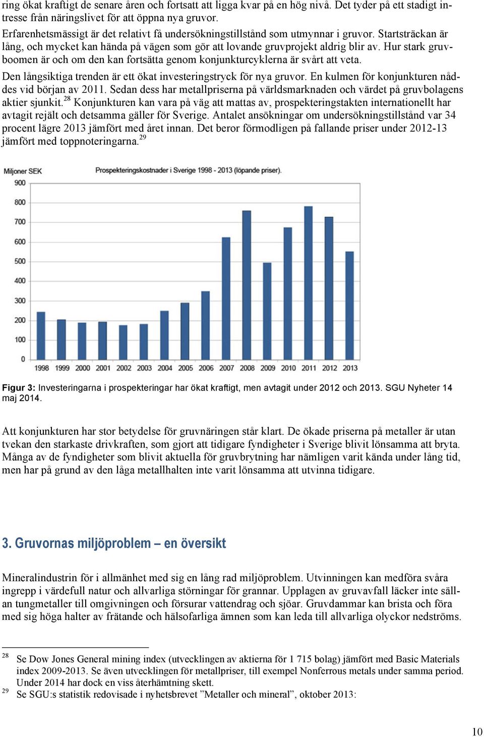 Hur stark gruvboomen är och om den kan fortsätta genom konjunkturcyklerna är svårt att veta. Den långsiktiga trenden är ett ökat investeringstryck för nya gruvor.