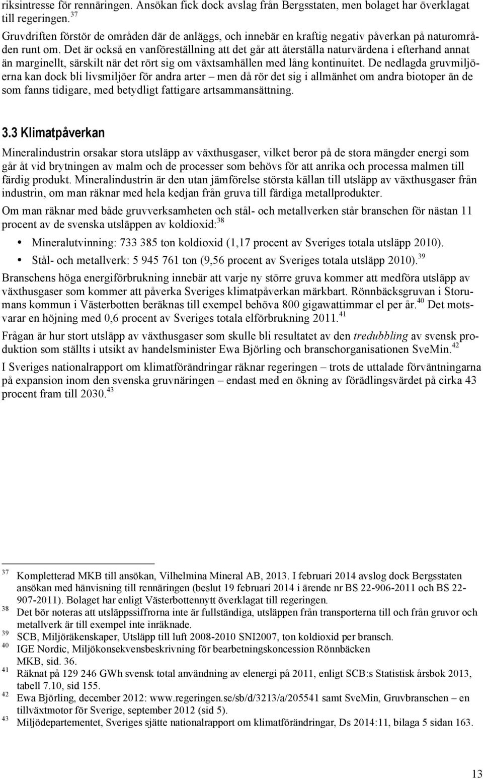 Det är också en vanföreställning att det går att återställa naturvärdena i efterhand annat än marginellt, särskilt när det rört sig om växtsamhällen med lång kontinuitet.