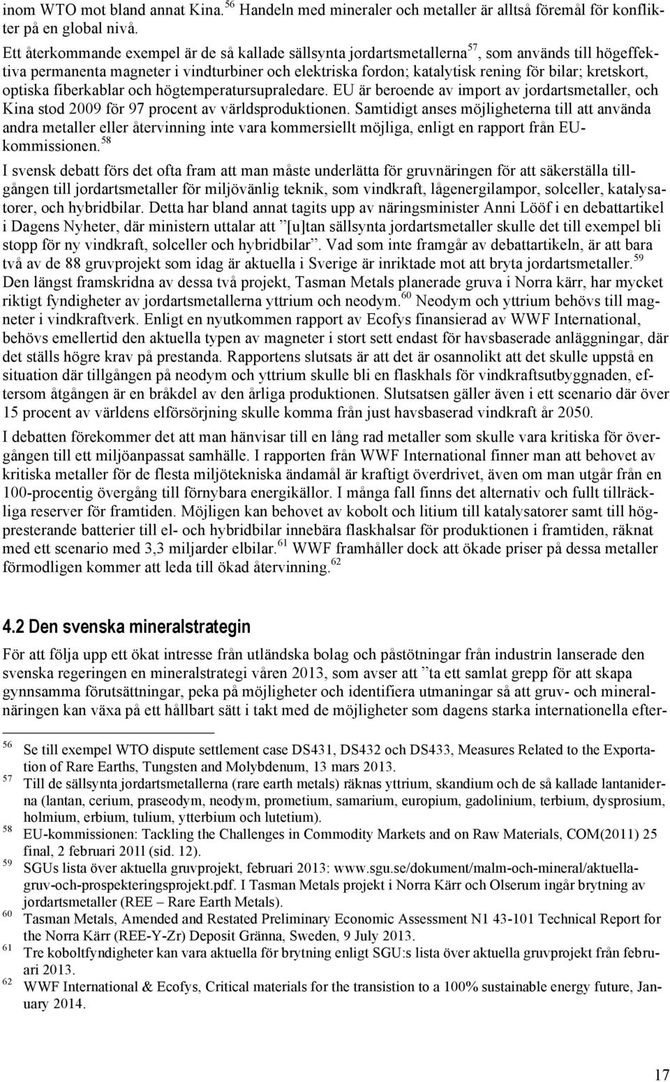 kretskort, optiska fiberkablar och högtemperatursupraledare. EU är beroende av import av jordartsmetaller, och Kina stod 2009 för 97 procent av världsproduktionen.