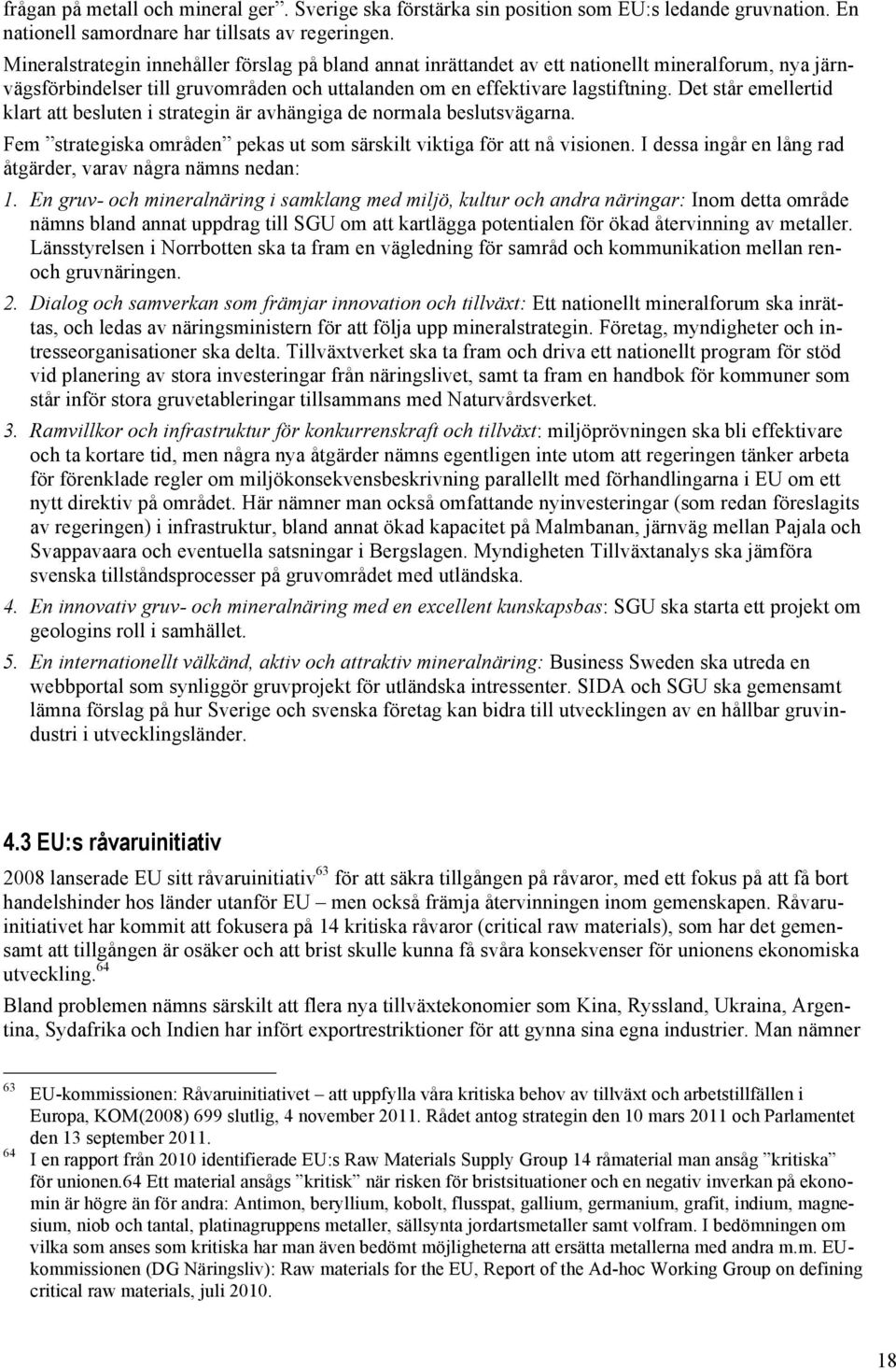 Det står emellertid klart att besluten i strategin är avhängiga de normala beslutsvägarna. Fem strategiska områden pekas ut som särskilt viktiga för att nå visionen.