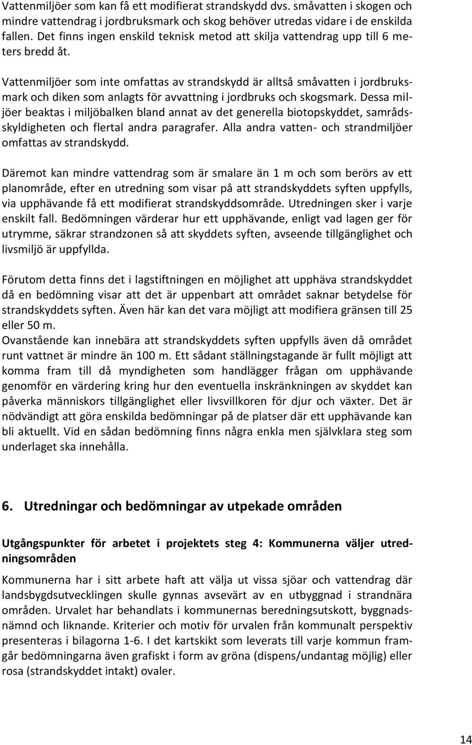 Vattenmiljöer som inte omfattas av strandskydd är alltså småvatten i jordbruksmark och diken som anlagts för avvattning i jordbruks och skogsmark.