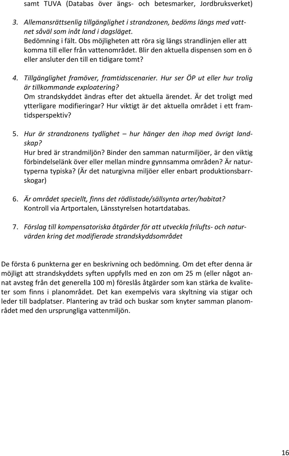 Tillgänglighet framöver, framtidsscenarier. Hur ser ÖP ut eller hur trolig är tillkommande exploatering? Om strandskyddet ändras efter det aktuella ärendet.