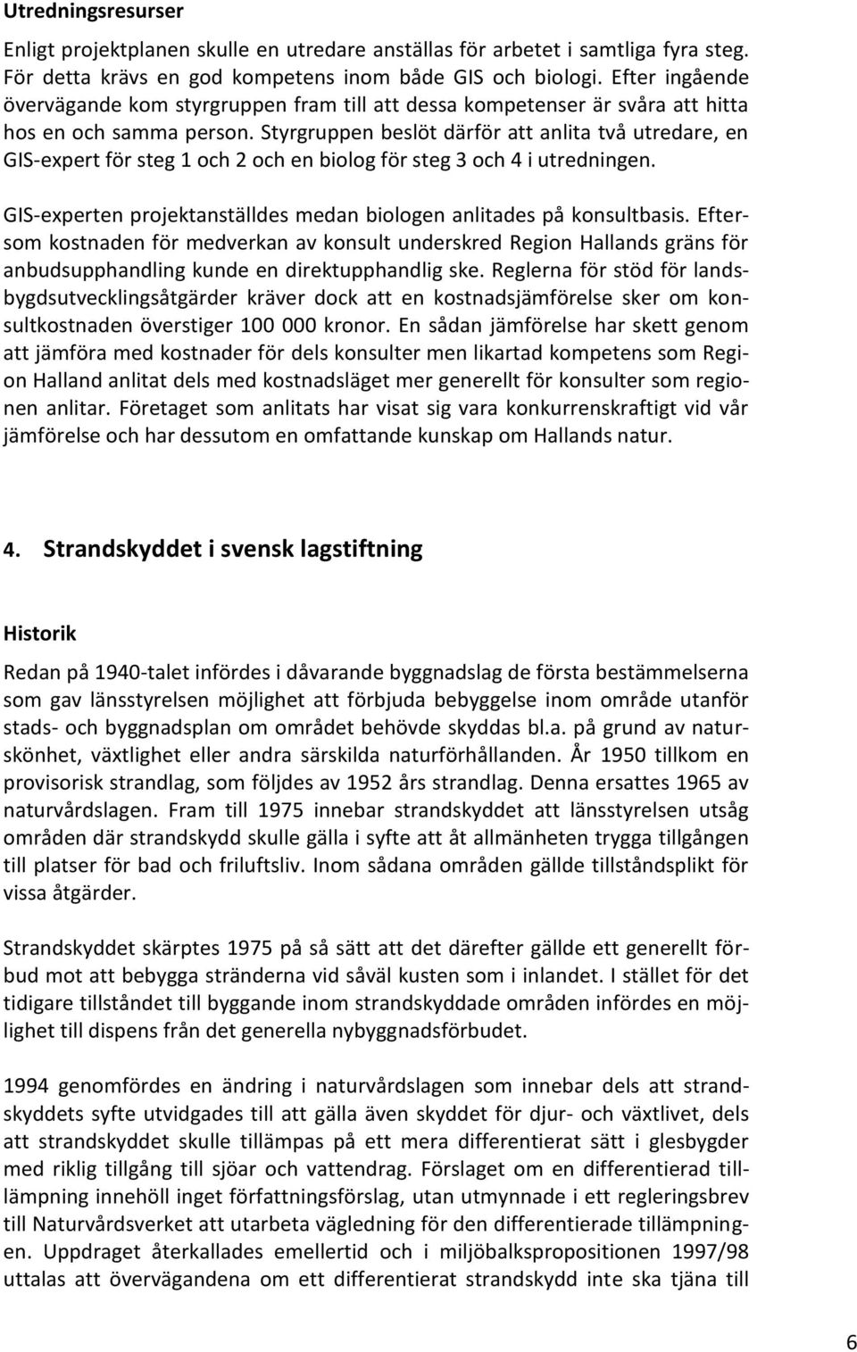 Styrgruppen beslöt därför att anlita två utredare, en GIS-expert för steg 1 och 2 och en biolog för steg 3 och 4 i utredningen. GIS-experten projektanställdes medan biologen anlitades på konsultbasis.