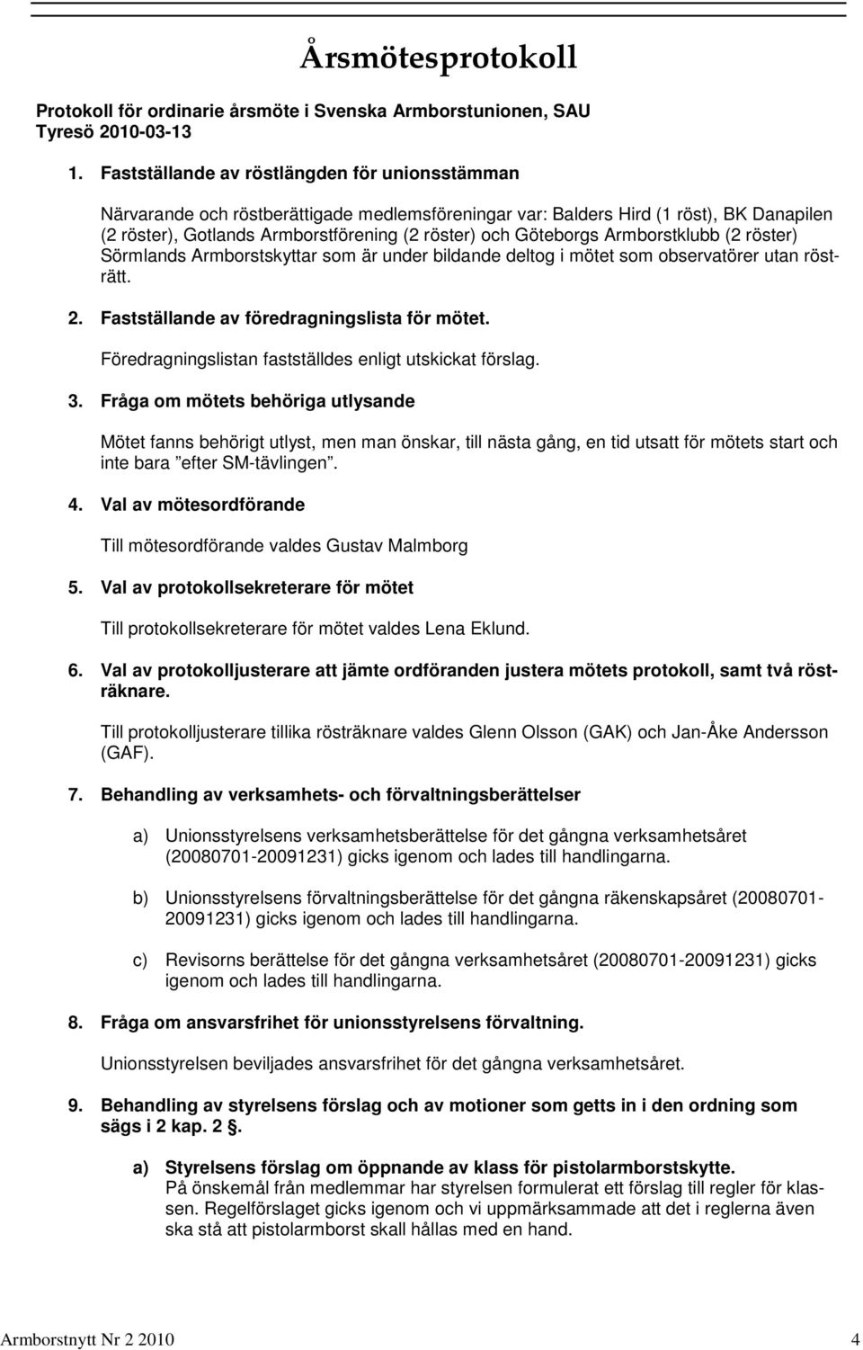 Armborstklubb (2 röster) Sörmlands Armborstskyttar som är under bildande deltog i mötet som observatörer utan rösträtt. 2. Fastställande av föredragningslista för mötet.