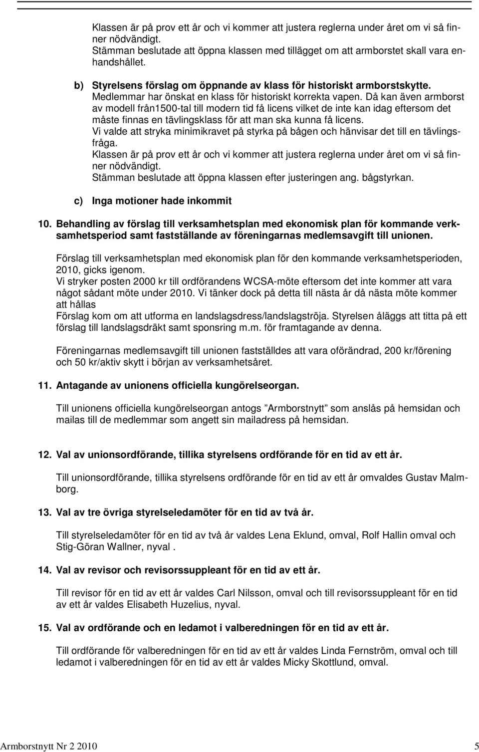 Då kan även armborst av modell från1500-tal till modern tid få licens vilket de inte kan idag eftersom det måste finnas en tävlingsklass för att man ska kunna få licens.