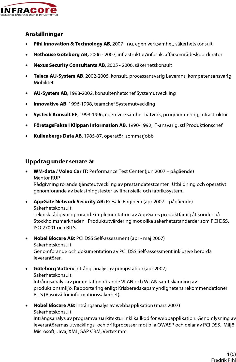 AB, 1996-1998, teamchef Systemutveckling Systech Konsult EF, 1993-1996, egen verksamhet nätverk, programmering, infrastruktur FöretagsFakta i Klippan Information AB, 1990-1992, IT-ansvarig, stf